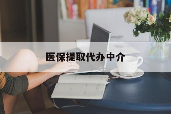 萍乡医保提取代办中介(医保提取代办中介合法吗)