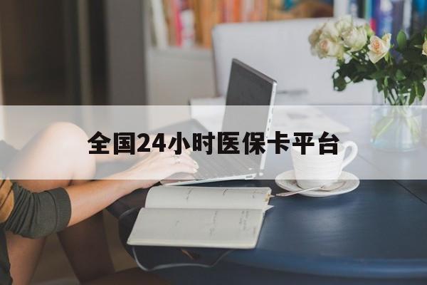 萍乡全国24小时医保卡平台(医保24小时服务标志)