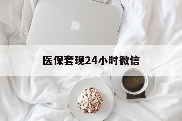 萍乡医保套现24小时微信(医保卡提取现金到微信)