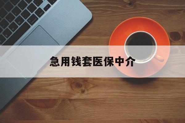 萍乡急用钱套医保中介(急用钱套医保卡联系方式)