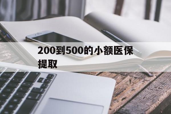 萍乡200到500的小额医保提取(200到500的小额医保提取微信)