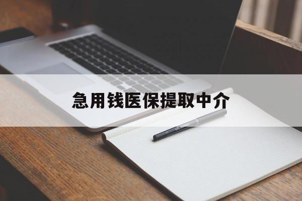 萍乡急用钱医保提取中介(急用钱医保提取中介费怎么算)