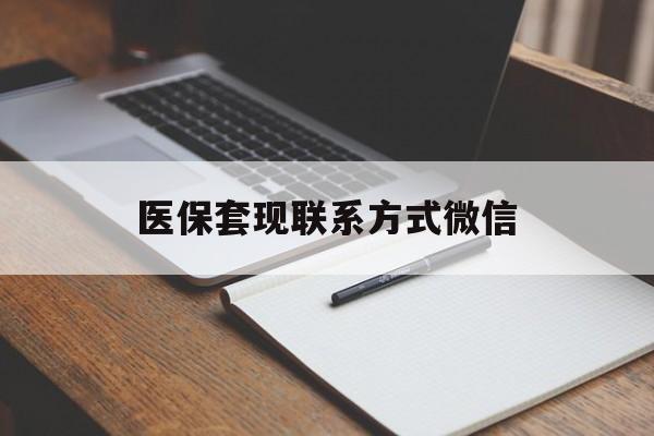 萍乡医保套现联系方式微信(医保套现的联系方式)