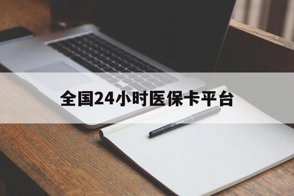 萍乡全国24小时医保卡平台(24小时医疗免费咨询)
