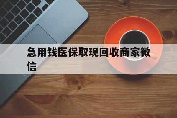 萍乡急用钱医保取现回收商家微信(石家庄急用钱套医保卡联系方式渠道)