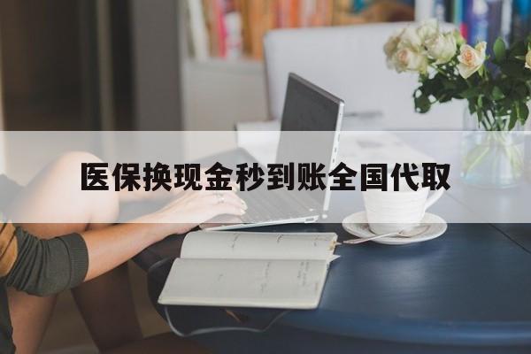 萍乡医保换现金秒到账全国代取(哪里有刷医保卡换现金的)