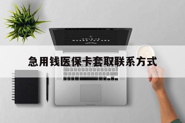 萍乡急用钱医保卡套取联系方式(急用钱联系我1000)