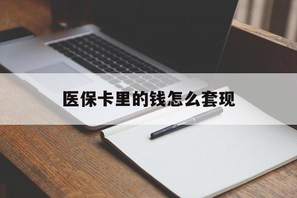 萍乡医保卡里的钱怎么套现(医保卡里的钱怎么套现到银行卡)