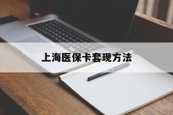 萍乡上海医保卡套现方法(上海医保卡提现中介)