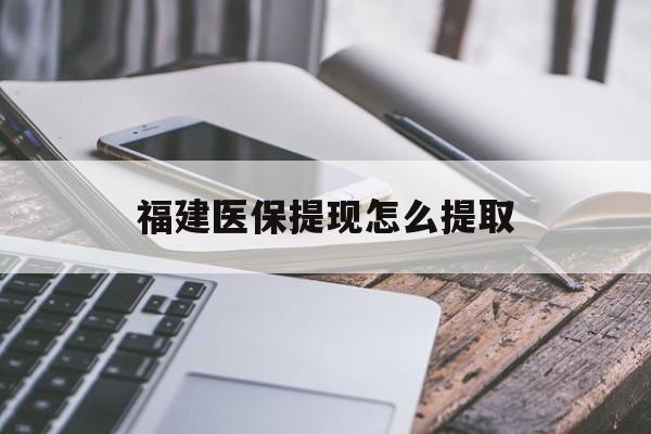 萍乡福建医保提现怎么提取(福建医保卡提取现金方法)