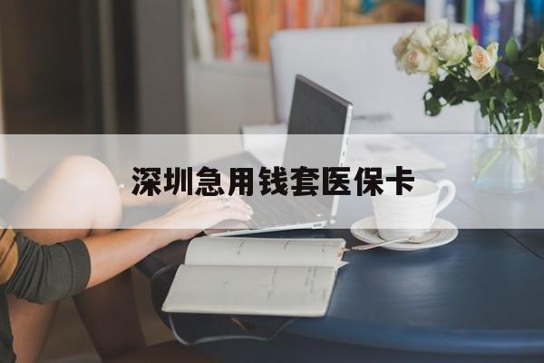 萍乡深圳急用钱套医保卡(急用钱24小时社保卡套现)