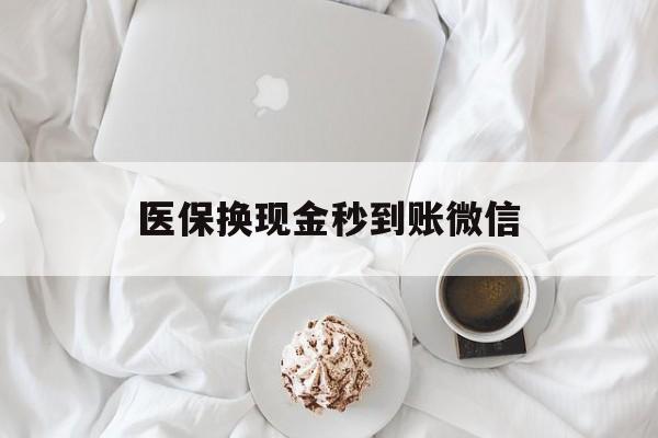 萍乡医保换现金秒到账微信(医保换现金秒到账微信是真的吗)