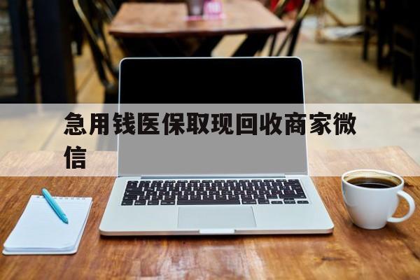 萍乡急用钱医保取现回收商家微信(私人回收微信联系方式)