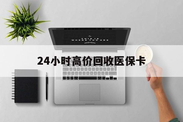 萍乡24小时高价回收医保卡(专业回收医保药电话)