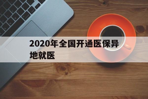 萍乡2020年全国开通医保异地就医(2020年全国开通医保异地就医医院)
