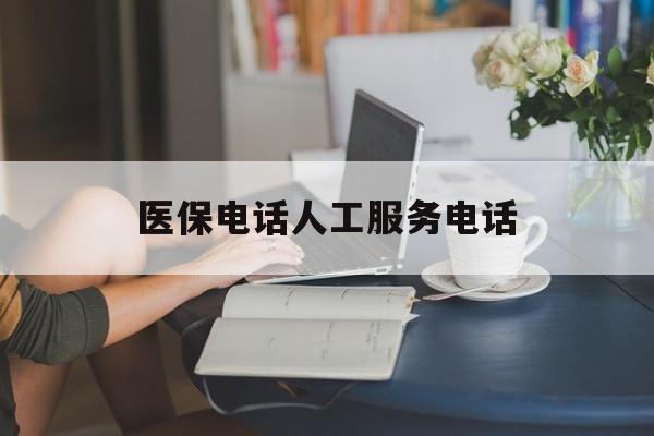 萍乡医保电话人工服务电话(社保医保电话人工服务电话)