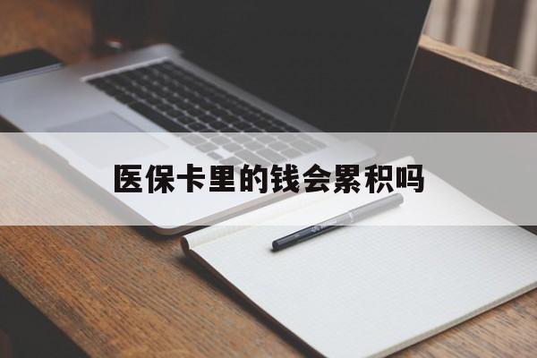 萍乡医保卡里的钱会累积吗(医保卡账户的钱会累积么)